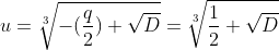 [latex]u = \sqrt[3]{-(\frac{q}{2}) + \sqrt{D}} = \sqrt[3]{\frac{1}{2} + \sqrt{D}}[/latex]